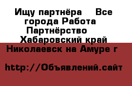 Ищу партнёра  - Все города Работа » Партнёрство   . Хабаровский край,Николаевск-на-Амуре г.